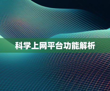 科学上网平台功能解析 科学上网平台功能解析