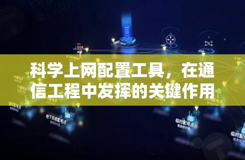 科学上网配置工具，在通信工程中发挥的关键作用