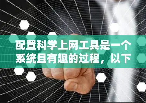 配置科学上网工具是一个系统且有趣的过程,以下是根据您的思考过程整理出的分步指南,帮助您顺利完成配置和使用 配置科学上网工具是一个系统且有趣的过程,以下是根据您的思考过程整理出的分步指南,帮助您顺利完成配置和使用
