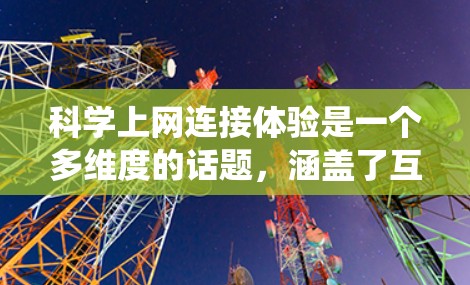 科学上网连接体验是一个多维度的话题，涵盖了互联网对科学研究的深远影响。以下是对这一体验的系统性分析