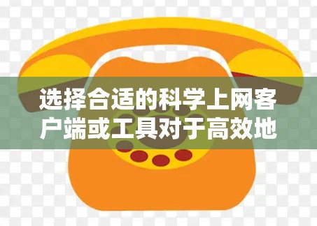 选择合适的科学上网客户端或工具对于高效地访问和管理学术资源非常重要。以下是一些常用的科学上网工具和客户端的推荐,帮助你根据需求做出明智的选择 选择合适的科学上网客户端或工具对于高效地访问和管理学术资源非常重要。以下是一些常用的科学上网工具和客户端的推荐,帮助你根据需求做出明智的选择