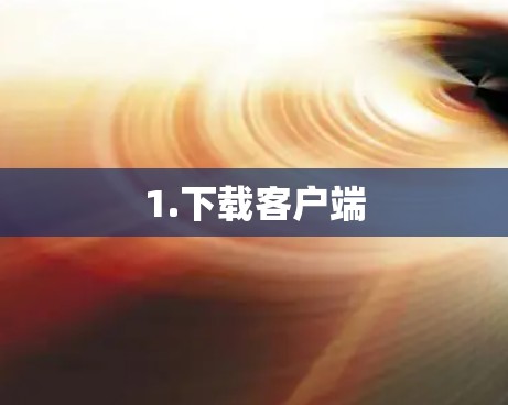 1.下载客户端 1.下载客户端