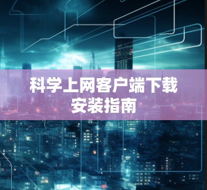 科学上网客户端下载安装指南
