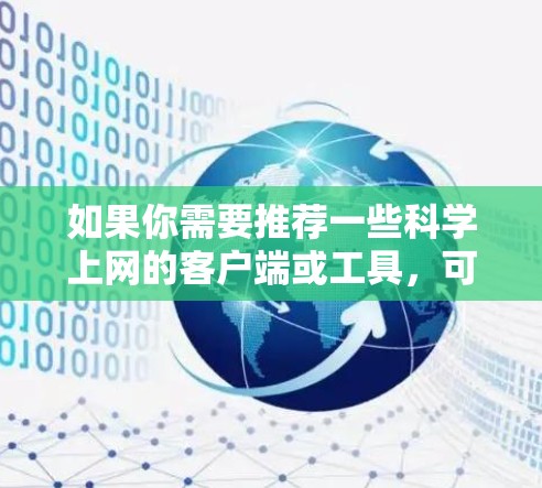 如果你需要推荐一些科学上网的客户端或工具，可以考虑以下几种方案，根据你的需求选择合适的工具
