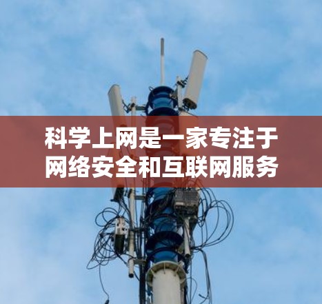 科学上网是一家专注于网络安全和互联网服务的中国公司,他们提供VPN服务用于企业用户。为了测试科学上网客户端的速度,以下是一些可能的方法和工具 科学上网是一家专注于网络安全和互联网服务的中国公司,他们提供VPN服务用于企业用户。为了测试科学上网客户端的速度,以下是一些可能的方法和工具
