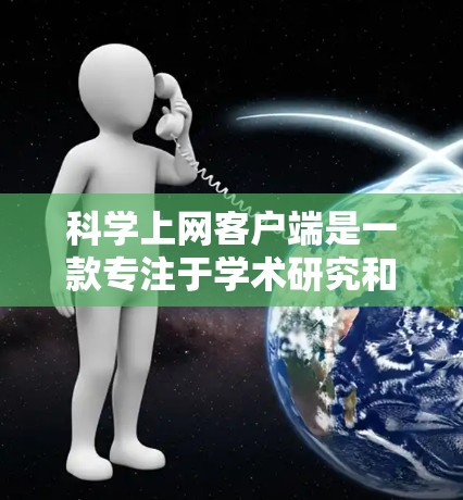 科学上网客户端是一款专注于学术研究和科学数据的搜索引擎，用户可以通过客户端方便地访问和管理大量的科研资源。以下是使用科学上网客户端的基本方法和技巧