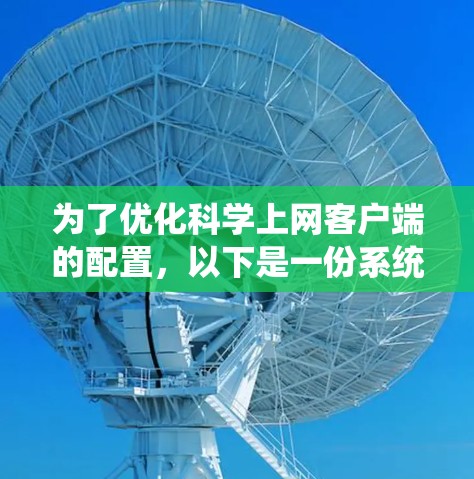 为了优化科学上网客户端的配置,以下是一份系统化的优化方案,结合了用户需求、网络环境和安全保护 为了优化科学上网客户端的配置,以下是一份系统化的优化方案,结合了用户需求、网络环境和安全保护