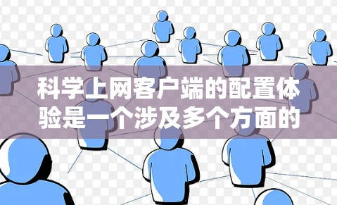 科学上网客户端的配置体验是一个涉及多个方面的综合评价，涵盖了从安装到使用的各个环节。以下是对该客户端配置体验的详细分析