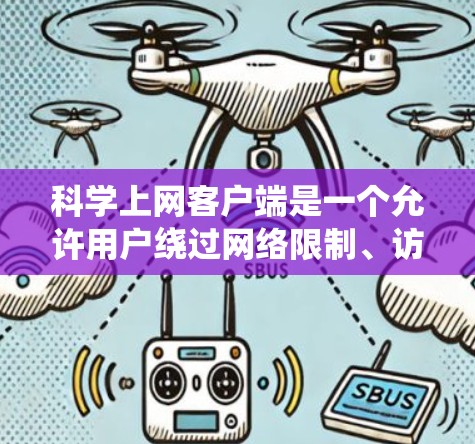 科学上网客户端是一个允许用户绕过网络限制、访问被屏蔽网站的工具。以下是配置科学上网客户端的基本方法,具体步骤可能因客户端版本和操作系统不同略有变化 科学上网客户端是一个允许用户绕过网络限制、访问被屏蔽网站的工具。以下是配置科学上网客户端的基本方法,具体步骤可能因客户端版本和操作系统不同略有变化