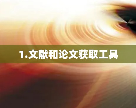 1.文献和论文获取工具 1.文献和论文获取工具