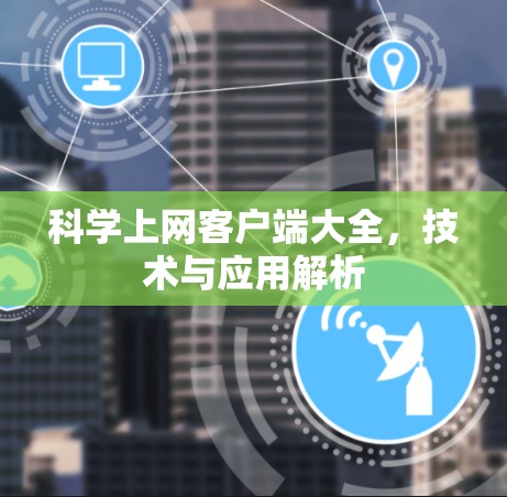 科学上网客户端大全,技术与应用解析 科学上网客户端大全,技术与应用解析