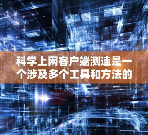 科学上网客户端测速是一个涉及多个工具和方法的过程,旨在评估网络连接的性能。以下是一些常用的测速方法及其适用场景 科学上网客户端测速是一个涉及多个工具和方法的过程,旨在评估网络连接的性能。以下是一些常用的测速方法及其适用场景