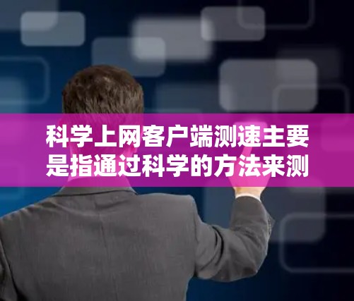 科学上网客户端测速主要是指通过科学的方法来测试网络的实际带宽和延迟,以评估网络性能。以下是一些常用的科学方法和工具 科学上网客户端测速主要是指通过科学的方法来测试网络的实际带宽和延迟,以评估网络性能。以下是一些常用的科学方法和工具