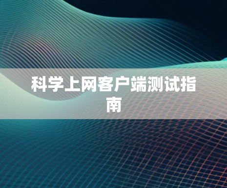 科学上网客户端测试指南 科学上网客户端测试指南