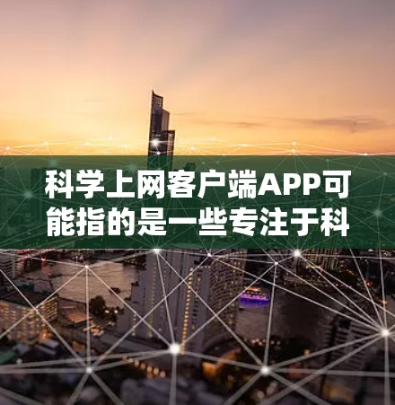 科学上网客户端APP可能指的是一些专注于科学信息、论文、数据库或科学新闻的客户端应用程序。这些应用程序可以帮助用户方便地访问和使用科学资源。以下是一些可能的客户端APP及其简要说明 科学上网客户端APP可能指的是一些专注于科学信息、论文、数据库或科学新闻的客户端应用程序。这些应用程序可以帮助用户方便地访问和使用科学资源。以下是一些可能的客户端APP及其简要说明