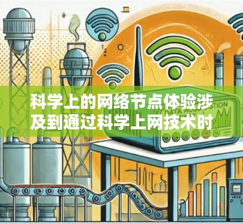 科学上的网络节点体验涉及到通过科学上网技术时的网络连接质量和性能。以下是关于科学上网节点体验的一些关键点 科学上的网络节点体验涉及到通过科学上网技术时的网络连接质量和性能。以下是关于科学上网节点体验的一些关键点