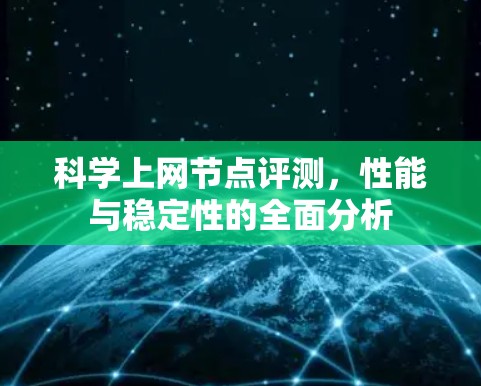 科学上网节点评测,性能与稳定性的全面分析 科学上网节点评测,性能与稳定性的全面分析