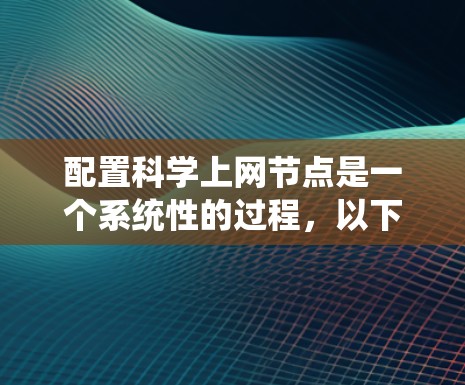 配置科学上网节点是一个系统性的过程,以下是详细的步骤指南,帮助您顺利完成配置 配置科学上网节点是一个系统性的过程,以下是详细的步骤指南,帮助您顺利完成配置