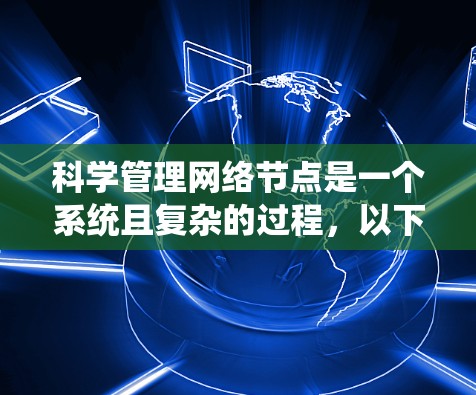 科学管理网络节点是一个系统且复杂的过程,以下是对该过程的分步骤总结 科学管理网络节点是一个系统且复杂的过程,以下是对该过程的分步骤总结