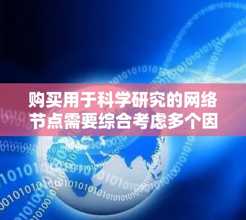 购买用于科学研究的网络节点需要综合考虑多个因素，以确保满足需求并获得最佳性价比。以下是详细的步骤指南