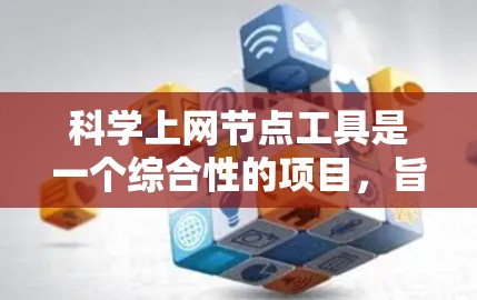 科学上网节点工具是一个综合性的项目，旨在帮助研究人员高效地获取和分析互联网上的科学数据。以下是该项目的详细规划和实施步骤