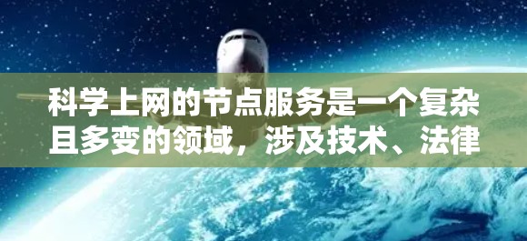 科学上网的节点服务是一个复杂且多变的领域,涉及技术、法律和隐私等多个方面。以下是对该服务的详细分析和总结 科学上网的节点服务是一个复杂且多变的领域,涉及技术、法律和隐私等多个方面。以下是对该服务的详细分析和总结