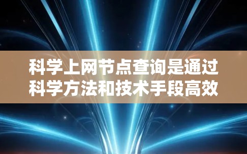 科学上网节点查询是通过科学方法和技术手段高效地从互联网上获取和分析数据的过程,用于研究或应用目的。以下是对这一概念的详细分步解释 科学上网节点查询是通过科学方法和技术手段高效地从互联网上获取和分析数据的过程,用于研究或应用目的。以下是对这一概念的详细分步解释