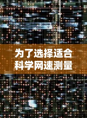 为了选择适合科学网速测量的平台,可以根据具体需求进行综合评估。以下是各平台的优缺点及适用场景 为了选择适合科学网速测量的平台,可以根据具体需求进行综合评估。以下是各平台的优缺点及适用场景