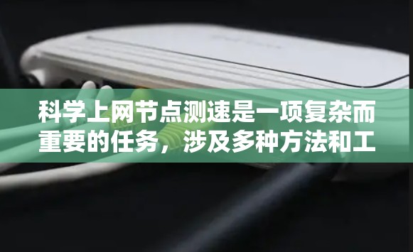 科学上网节点测速是一项复杂而重要的任务,涉及多种方法和工具,以确保测试的全面性和准确性。以下是对这一过程的详细分析和建议 科学上网节点测速是一项复杂而重要的任务,涉及多种方法和工具,以确保测试的全面性和准确性。以下是对这一过程的详细分析和建议