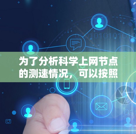 为了分析科学上网节点的测速情况,可以按照以下步骤进行 为了分析科学上网节点的测速情况,可以按照以下步骤进行