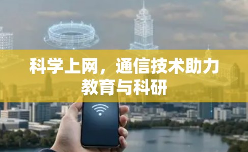 科学上网,通信技术助力教育与科研 科学上网,通信技术助力教育与科研