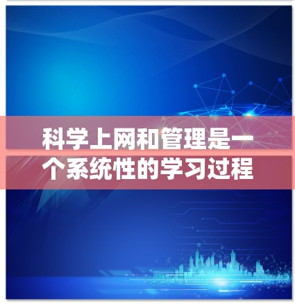 科学上网和管理是一个系统性的学习过程，涵盖从基础搜索到高级文献管理，再到学术写作和数据分析等多个方面。以下是一个有序的学习路径，帮助您逐步掌握这些技能