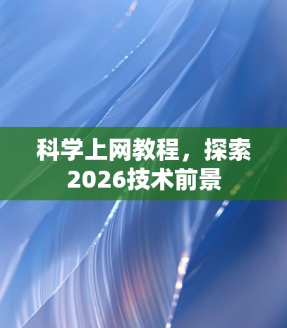 科学上网教程,探索2026技术前景 科学上网教程,探索2026技术前景