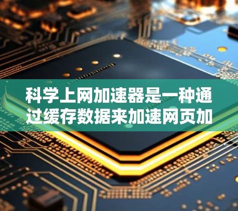科学上网加速器是一种通过缓存数据来加速网页加载的工具,旨在提高用户的访问速度和体验。以下是对科学上网加速器的详细分析 科学上网加速器是一种通过缓存数据来加速网页加载的工具,旨在提高用户的访问速度和体验。以下是对科学上网加速器的详细分析