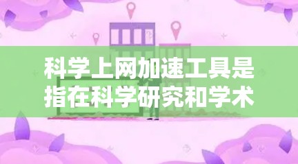 科学上网加速工具是指在科学研究和学术交流中,帮助用户快速访问网络资源、下载文献、获取数据或使用科学计算工具的方法和工具。以下是一些常用的科学上网加速工具和方法 科学上网加速工具是指在科学研究和学术交流中,帮助用户快速访问网络资源、下载文献、获取数据或使用科学计算工具的方法和工具。以下是一些常用的科学上网加速工具和方法
