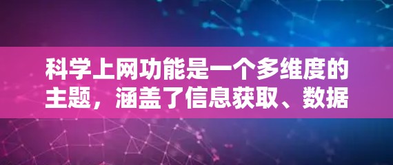 科学上网功能是一个多维度的主题，涵盖了信息获取、数据管理、协作工具、教育资源等多个方面。以下是科学上网的主要功能介绍