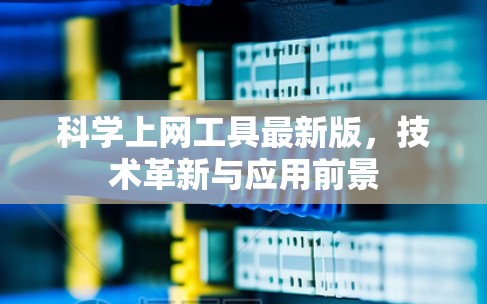 科学上网工具最新版,技术革新与应用前景 科学上网工具最新版,技术革新与应用前景