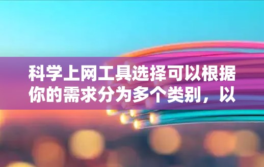 科学上网工具选择可以根据你的需求分为多个类别,以下是一些常用的科学上网工具及其特点和适用场景 科学上网工具选择可以根据你的需求分为多个类别,以下是一些常用的科学上网工具及其特点和适用场景