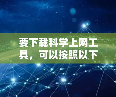 要下载科学上网工具，可以按照以下步骤操作