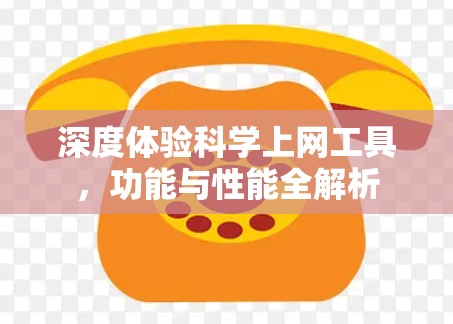 深度体验科学上网工具,功能与性能全解析 深度体验科学上网工具,功能与性能全解析