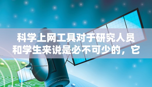 科学上网工具对于研究人员和学生来说是必不可少的,它们能够帮助我们快速找到所需的科学文献和数据。以下是为您提供的分步指南,指导您如何有效地设置和使用这些工具 科学上网工具对于研究人员和学生来说是必不可少的,它们能够帮助我们快速找到所需的科学文献和数据。以下是为您提供的分步指南,指导您如何有效地设置和使用这些工具
