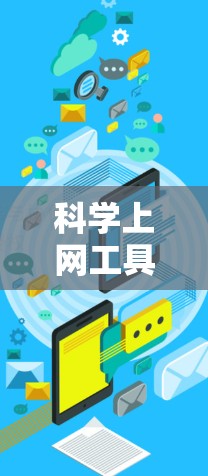 科学上网工具丰富多样，满足不同需求，以下是根据不同需求分类的热门推荐