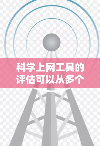 科学上网工具的评估可以从多个维度进行分析，以帮助用户根据需求选择最合适的工具。以下是对常用科学上网工具的详细评估