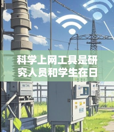科学上网工具是研究人员和学生在日常工作和学习中常用的资源，包括文献搜索、实验数据分析、仿真软件、学术社区和专业数据库等。以下是几种常用科学上网工具的配置说明，供您参考