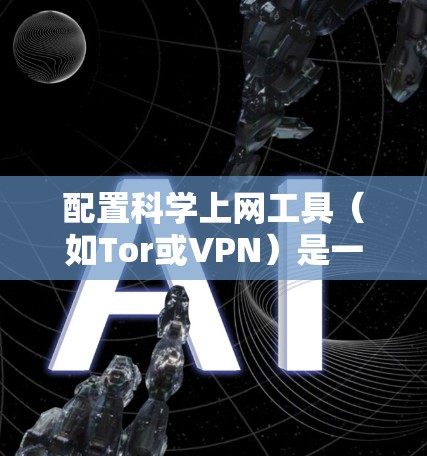 配置科学上网工具(如Tor或VPN)是一个涉及多个步骤的过程,以下是一个有条理的指南,帮助您顺利完成配置和使用 配置科学上网工具(如Tor或VPN)是一个涉及多个步骤的过程,以下是一个有条理的指南,帮助您顺利完成配置和使用