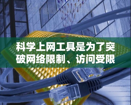 科学上网工具是为了突破网络限制、访问受限的网站或获取特定资源而开发的工具。以下是一些常用的科学上网工具及其配置方案