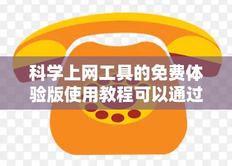 科学上网工具的免费体验版使用教程可以通过以下步骤轻松掌握,帮助您高效地进行文献管理和研究 科学上网工具的免费体验版使用教程可以通过以下步骤轻松掌握,帮助您高效地进行文献管理和研究