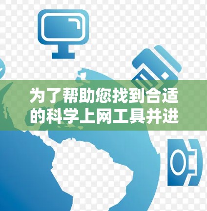 为了帮助您找到合适的科学上网工具并进行免费试用,以下是对可能工具的分析和建议 为了帮助您找到合适的科学上网工具并进行免费试用,以下是对可能工具的分析和建议