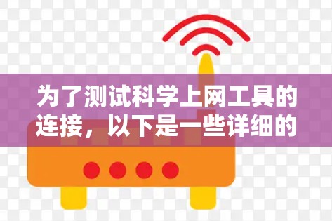 为了测试科学上网工具的连接,以下是一些详细的步骤和方法,涵盖了连接性、功能性和性能测试 为了测试科学上网工具的连接,以下是一些详细的步骤和方法,涵盖了连接性、功能性和性能测试