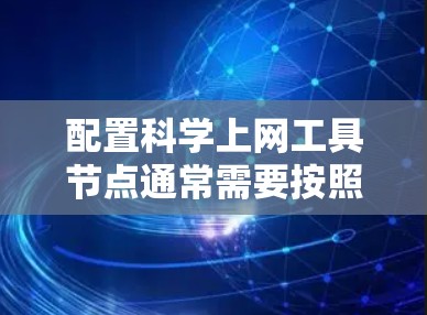 配置科学上网工具节点通常需要按照以下步骤进行